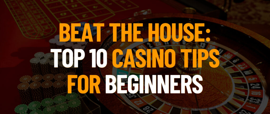 Beat the House: Top 10 Casino Tips for Beginners